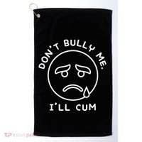 Don’t Bully Me. I’ll Cum Funny Golf Towel thumb 0