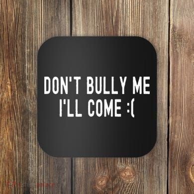 DonT Bully Me ILl Come Funny Sarcastic Meme Coaster