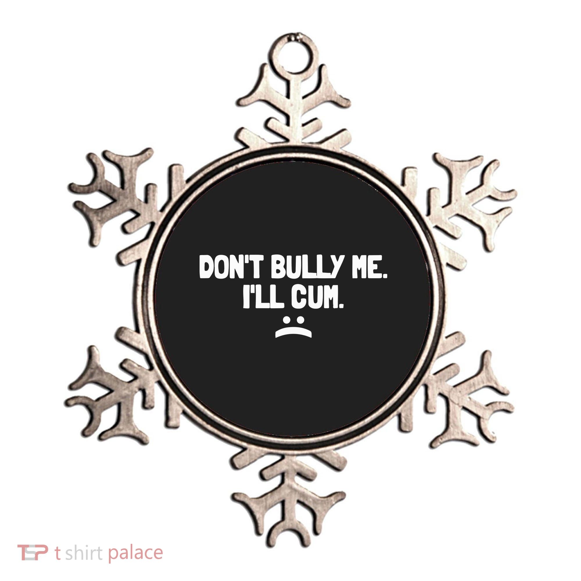 Don't Bully Me I'll Cum Funny Saying Ornament