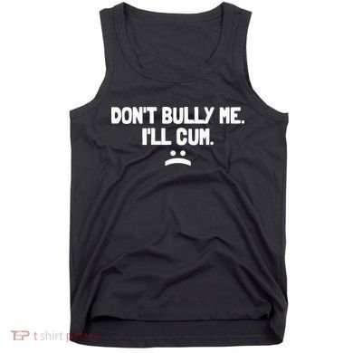 Don't Bully Me I'll Cum Funny Saying Tank Top