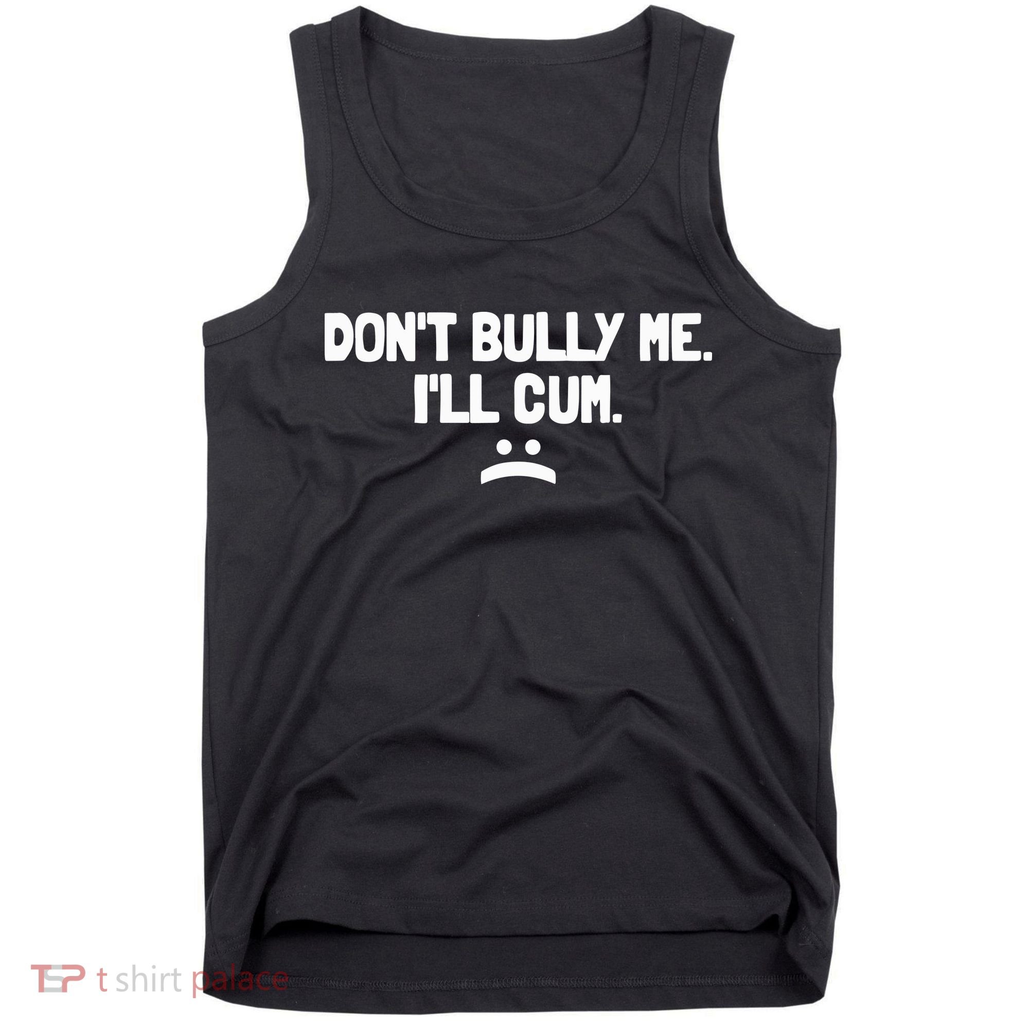 Don't Bully Me I'll Cum Funny Saying Tank Top