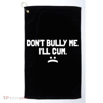 Don't Bully Me I'll Cum Funny Saying Golf Towel
