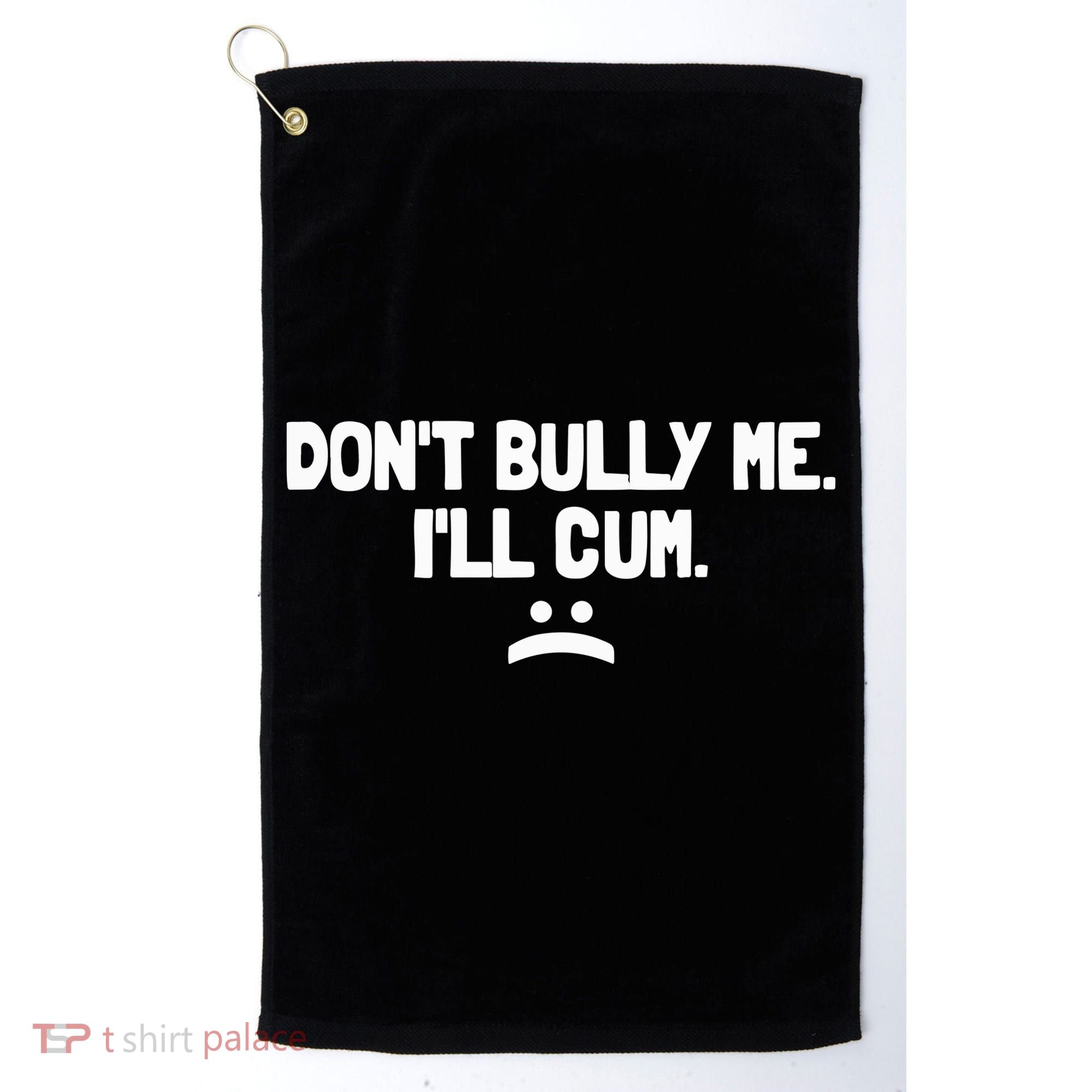 Don't Bully Me I'll Cum Funny Saying Golf Towel