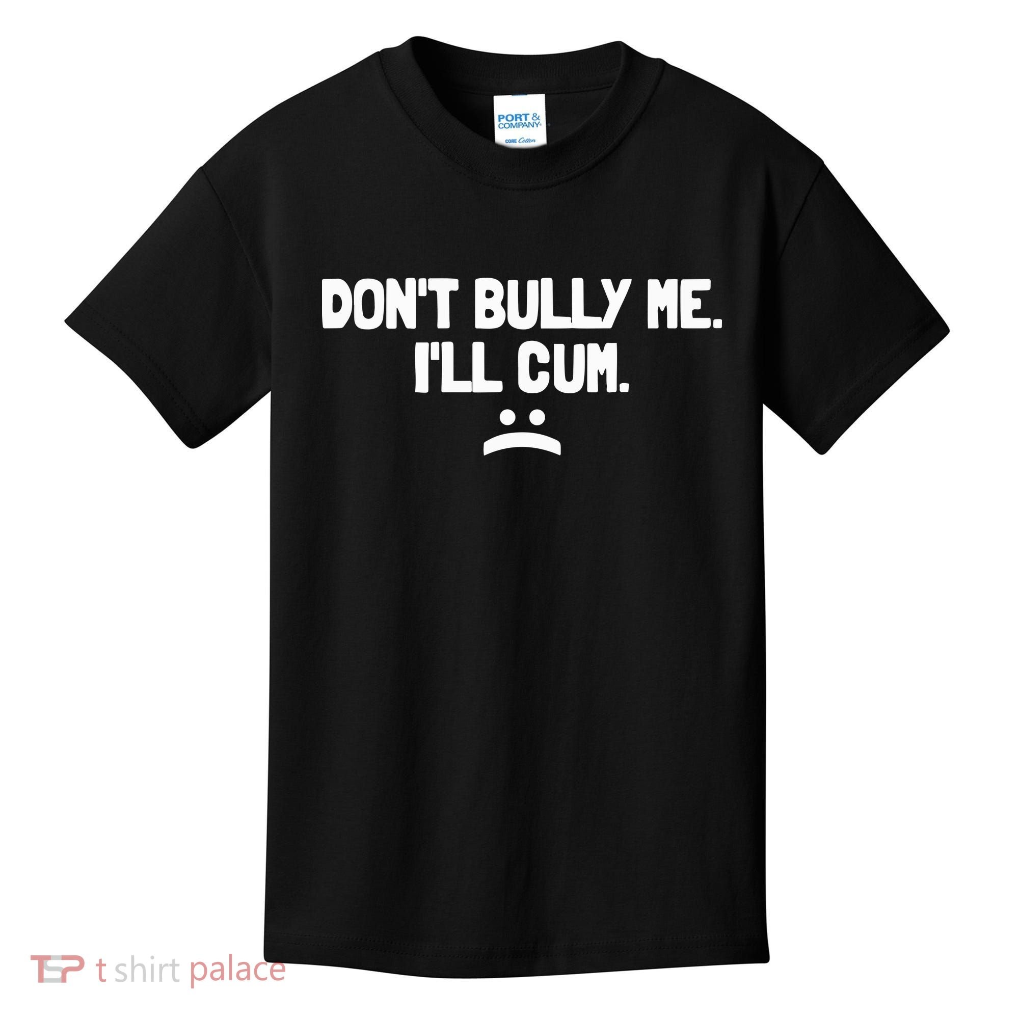 Don't Bully Me I'll Cum Funny Saying Kids T-Shirt