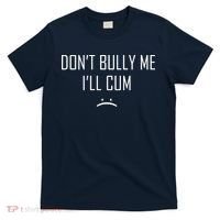 Don't Bully Me I'll Cum Funny Saying T-Shirt thumb 0