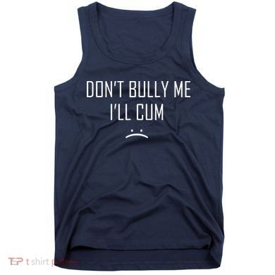 Don't Bully Me I'll Cum Funny Saying Tank Top