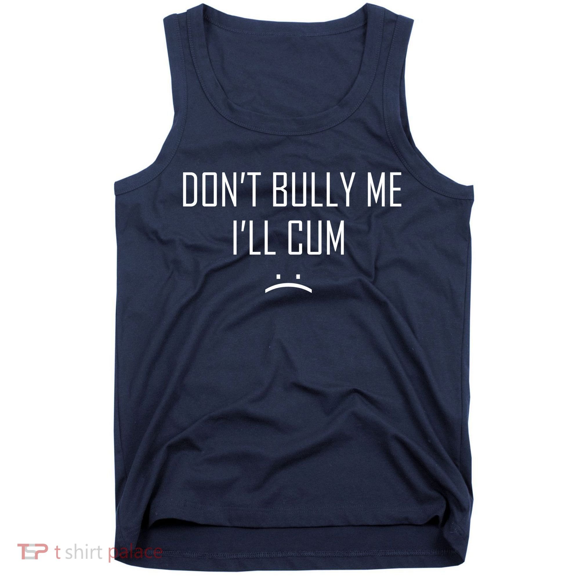 Don't Bully Me I'll Cum Funny Saying Tank Top