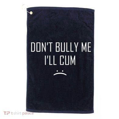 Don't Bully Me I'll Cum Funny Saying Golf Towel