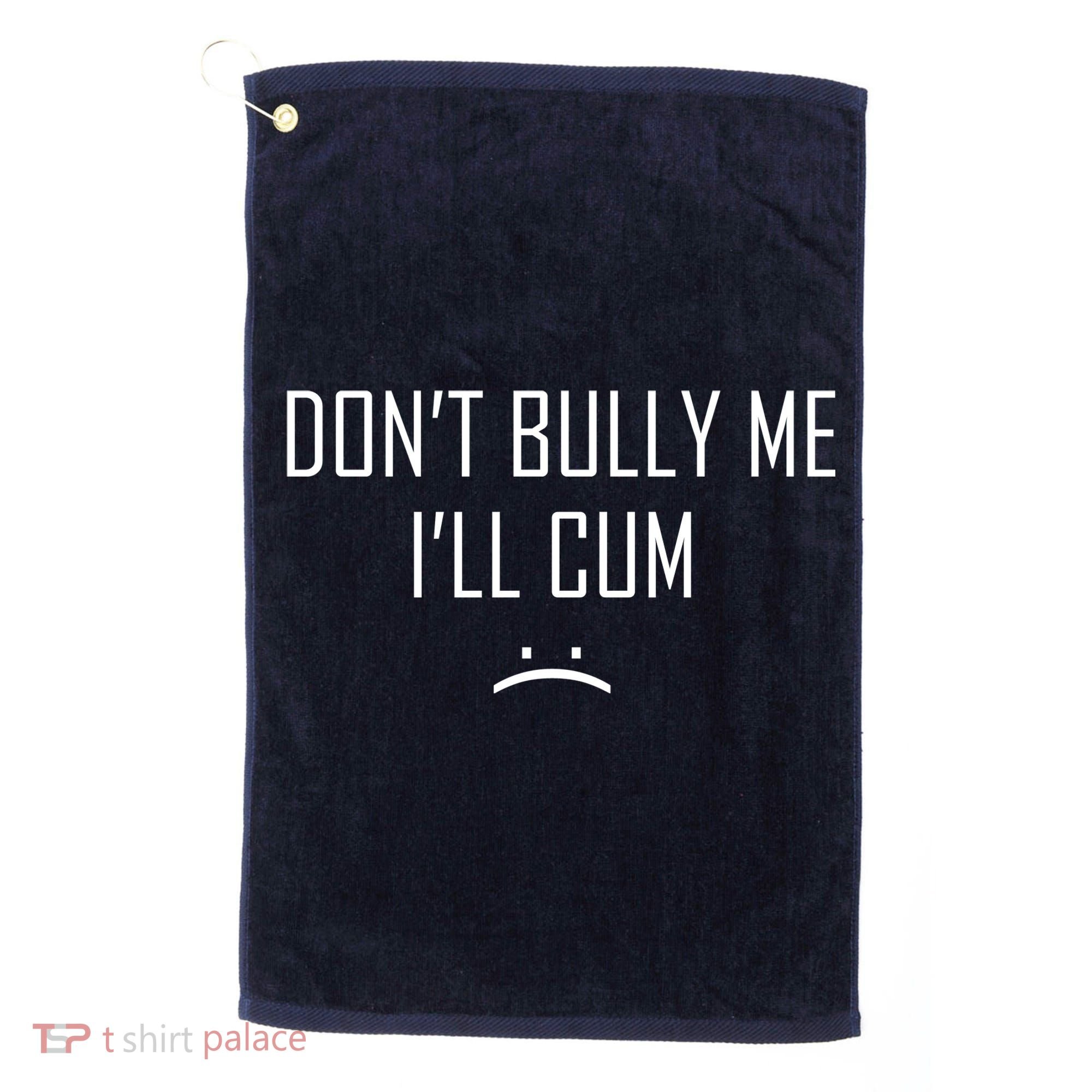 Don't Bully Me I'll Cum Funny Saying Golf Towel
