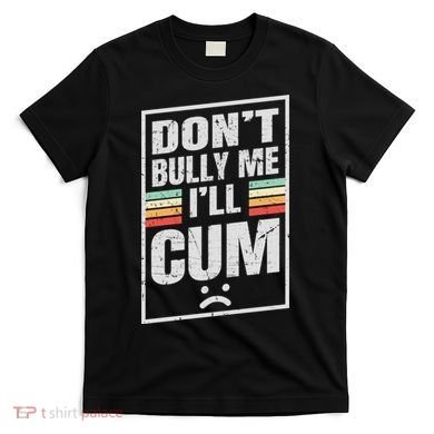 Dont Bully Me I'll Cum Funny Vintage T-Shirt