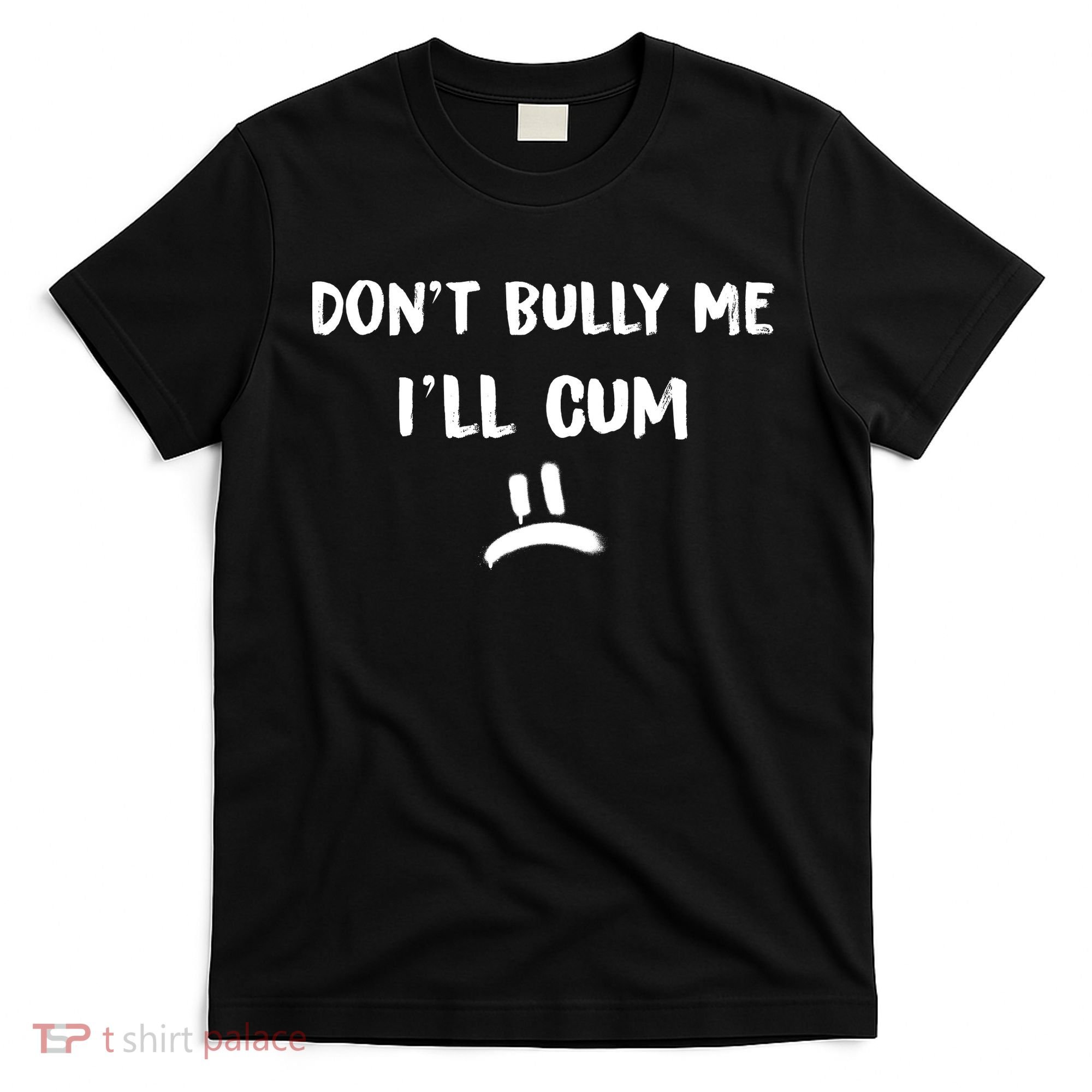 Dont Bully Me Ill Cum Funny Humor Anti Bullying T-Shirt
