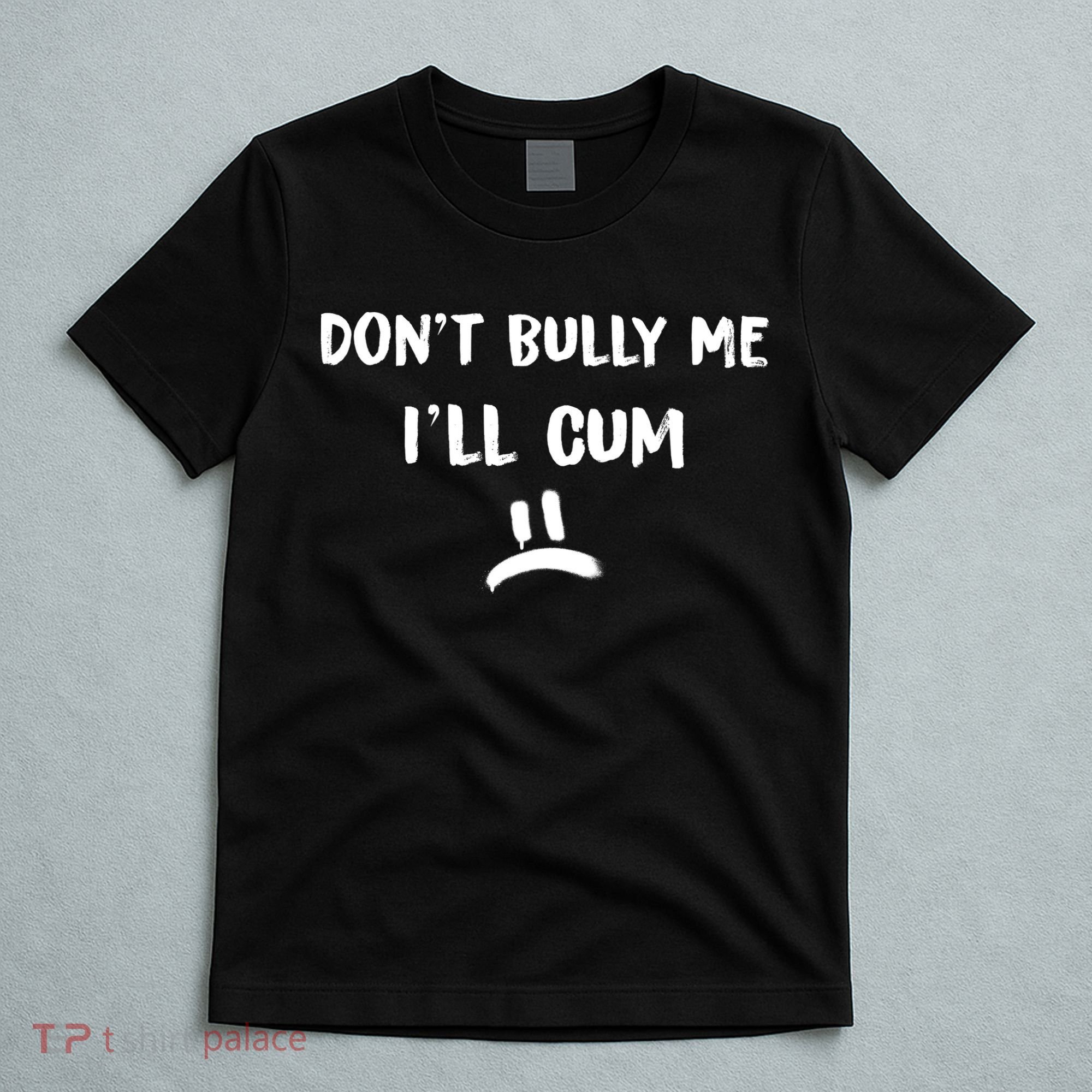 Dont Bully Me Ill Cum Funny Humor Anti Bullying T-Shirt