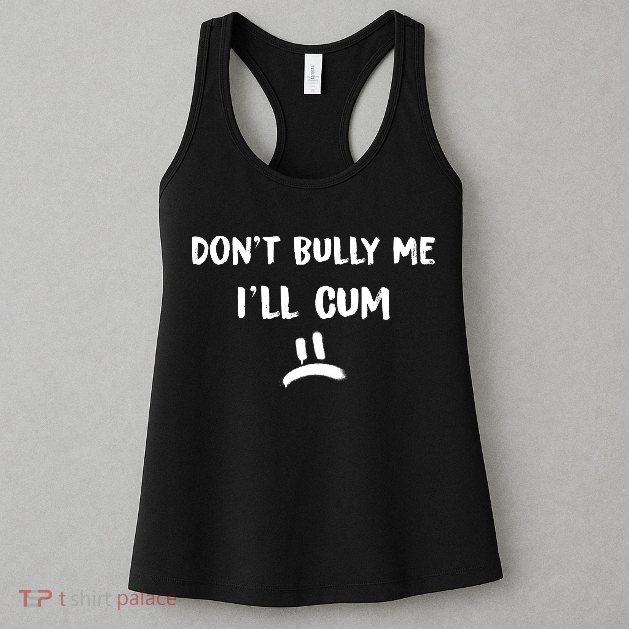 Dont Bully Me Ill Cum Funny Humor Anti Bullying Women's Tank Top