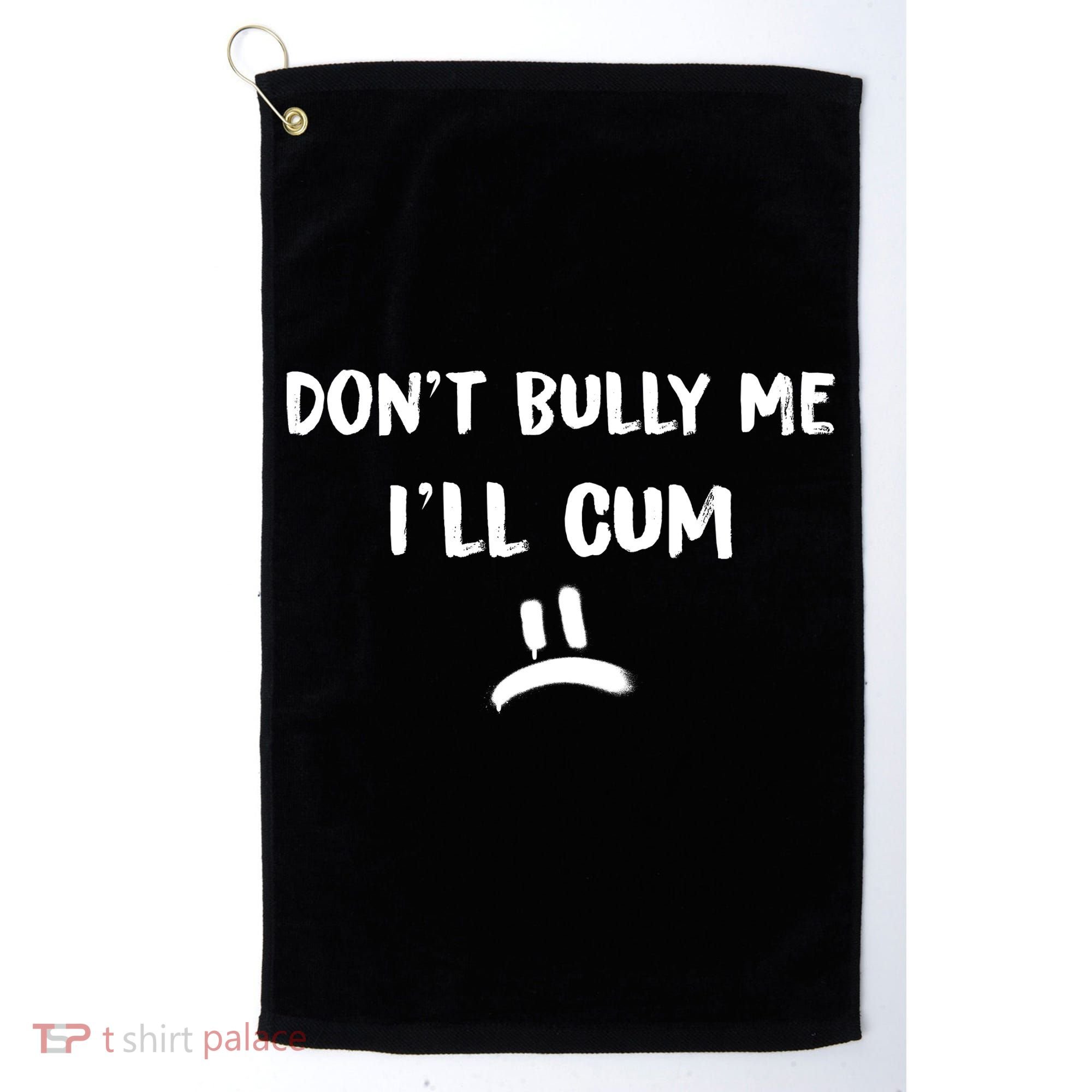Dont Bully Me Ill Cum Funny Humor Anti Bullying Golf Towel