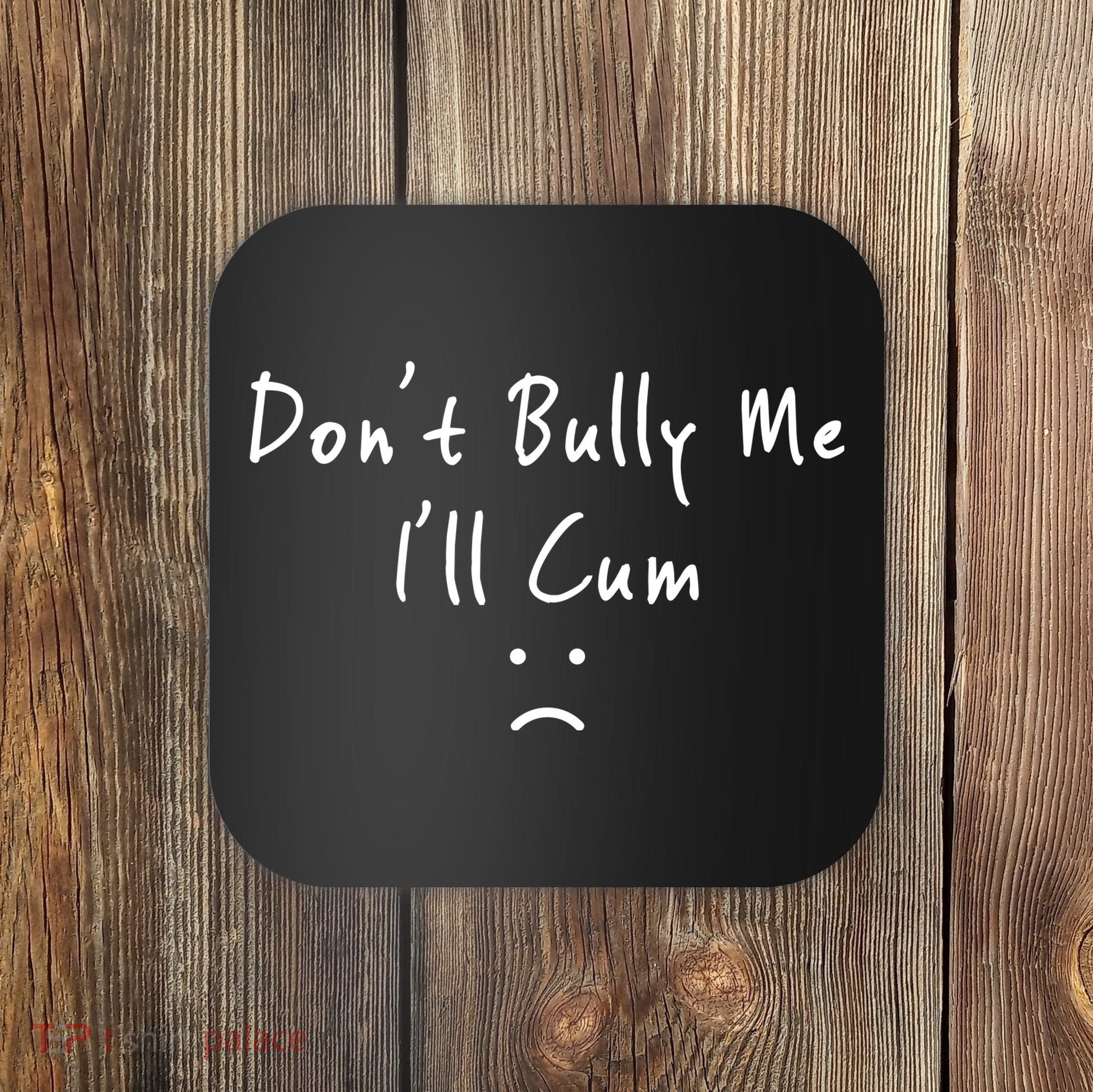 Don't Bully Me I Will Cum Coaster