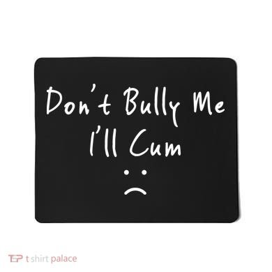 Don't Bully Me I Will Cum Mousepad