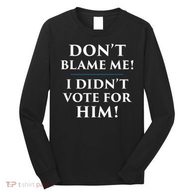 Don't Blame Me I Didn't Vote For Him Long Sleeve Shirt