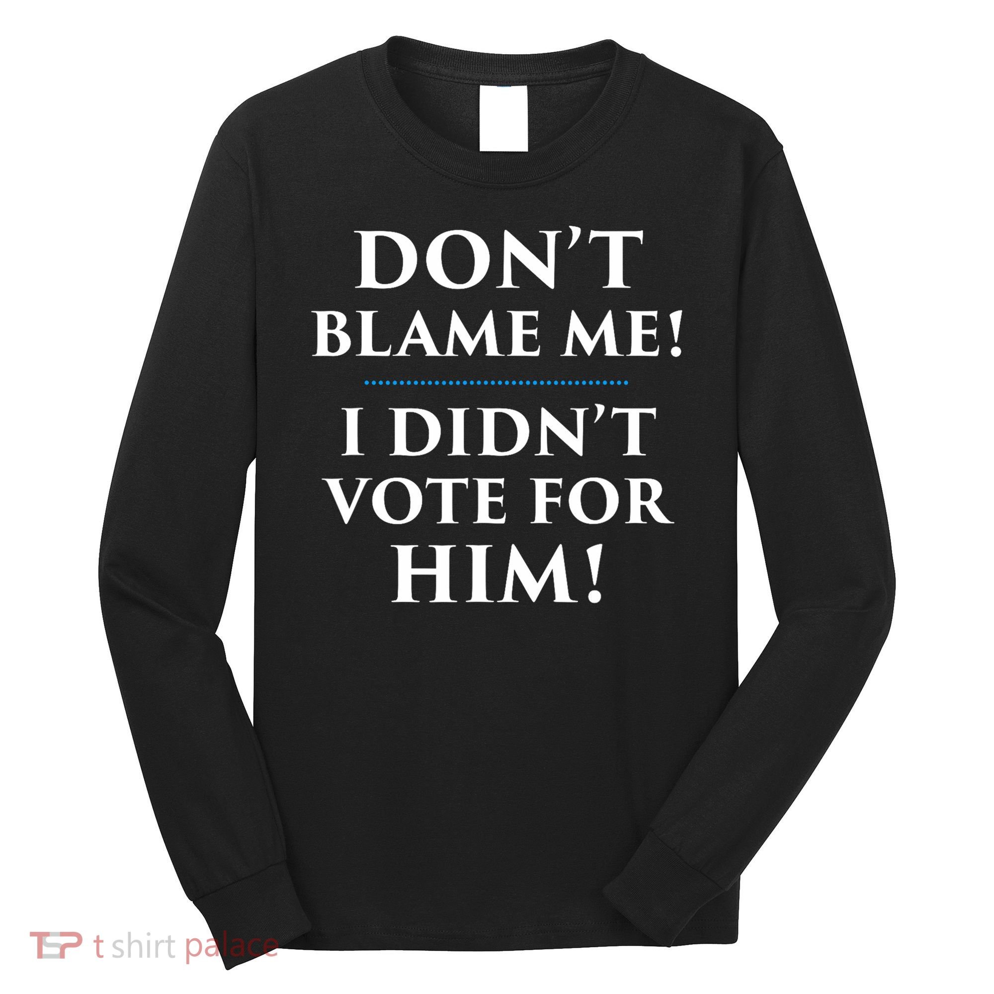 Don't Blame Me I Didn't Vote For Him Long Sleeve Shirt