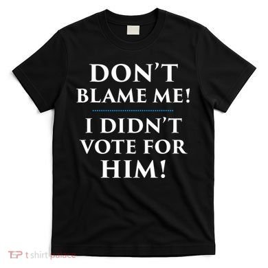 Don't Blame Me I Didn't Vote For Him T-Shirt