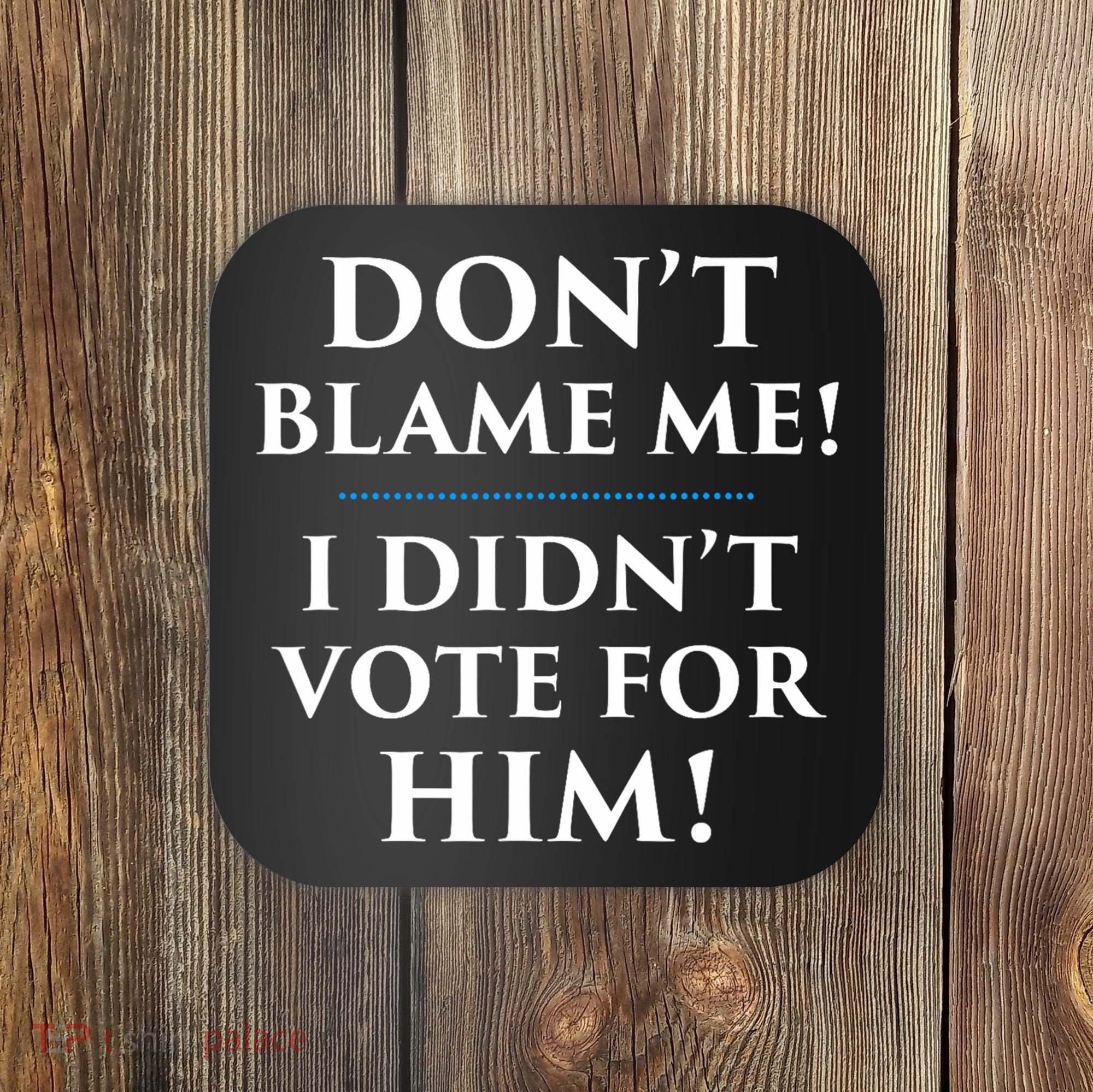 Don't Blame Me I Didn't Vote For Him Coaster