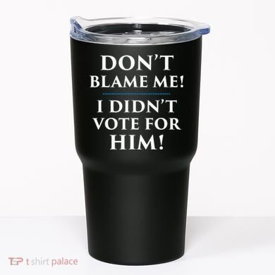Don't Blame Me I Didn't Vote For Him Tumbler