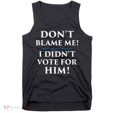 Don't Blame Me I Didn't Vote For Him Tank Top