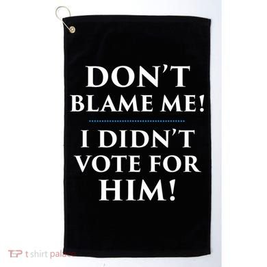 Don't Blame Me I Didn't Vote For Him Golf Towel