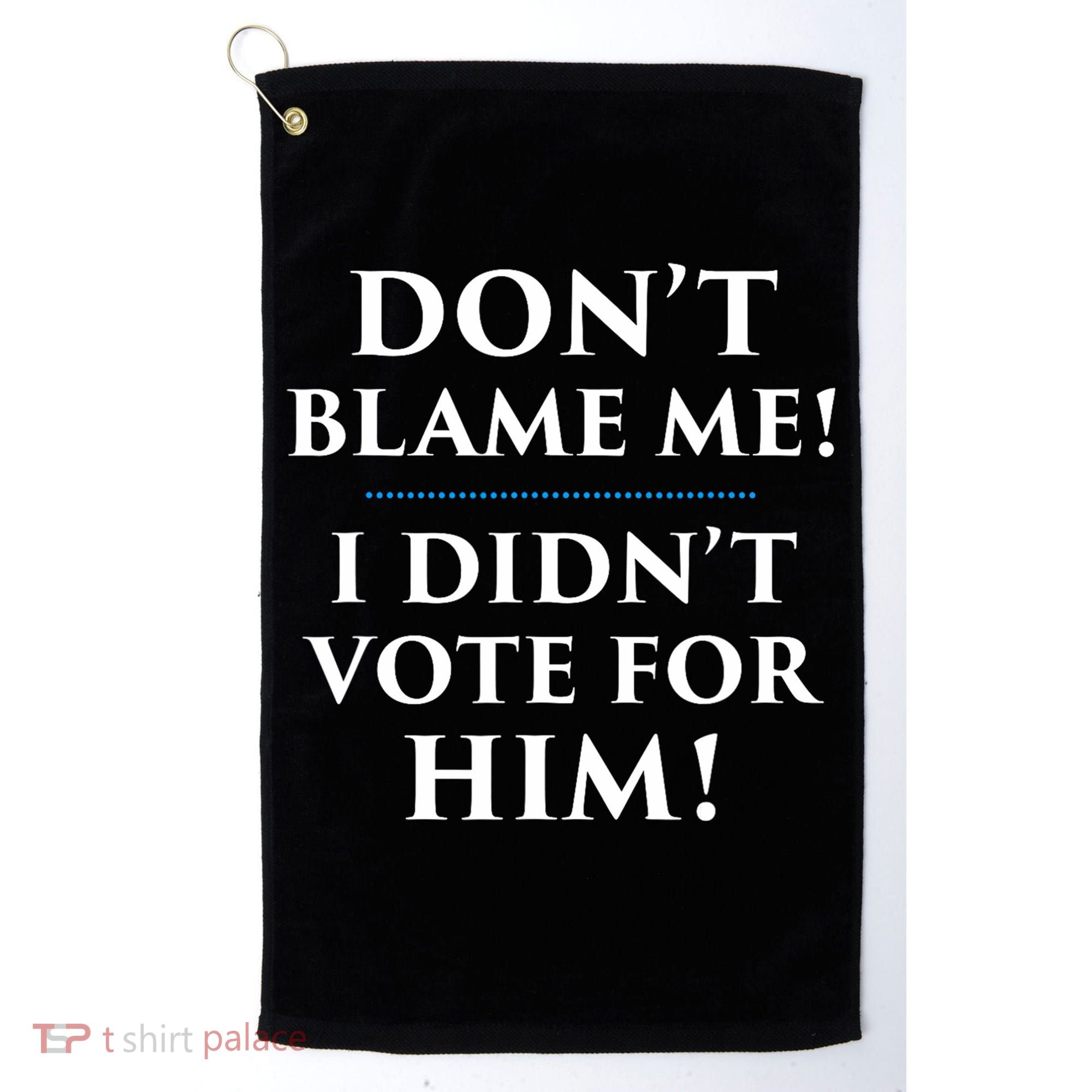 Don't Blame Me I Didn't Vote For Him Golf Towel