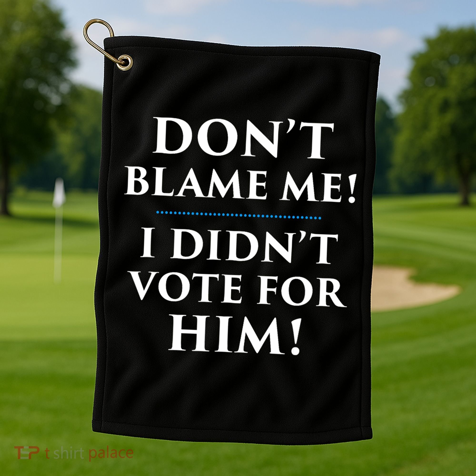 Don't Blame Me I Didn't Vote For Him Golf Towel