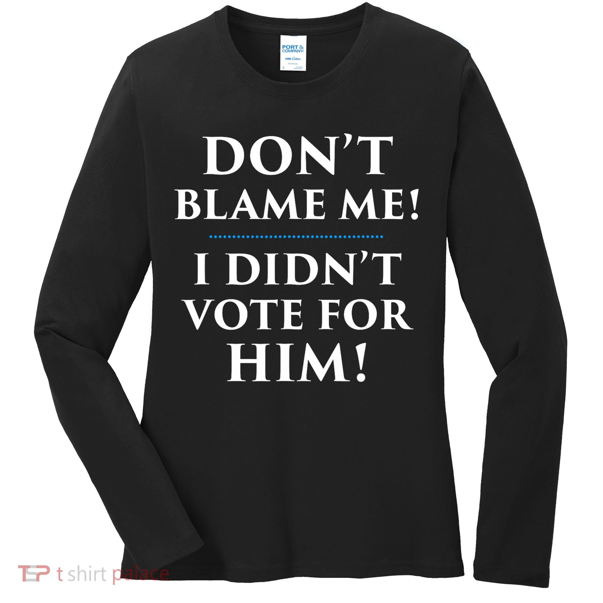 Don't Blame Me I Didn't Vote For Him Women's Long Sleeve Shirt