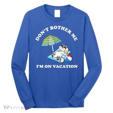 Don't Bother Me I'm On Vacation Dog Funny Long Sleeve Shirt