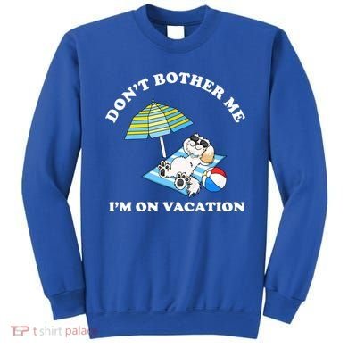 Don't Bother Me I'm On Vacation Dog Funny Sweatshirt