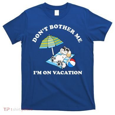 Don't Bother Me I'm On Vacation Dog Funny T-Shirt