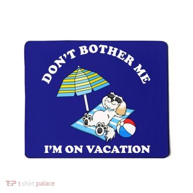 Don't Bother Me I'm On Vacation Dog Funny Mousepad