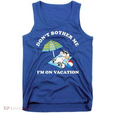 Don't Bother Me I'm On Vacation Dog Funny Tank Top