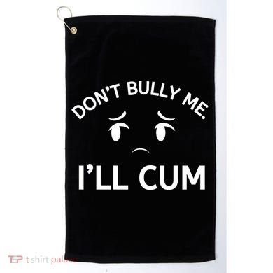Don’t Bully Me. I’ll Cum Golf Towel