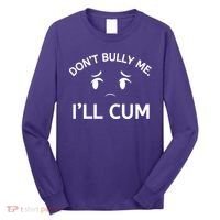 Don’t Bully Me. I’ll Cum Long Sleeve Shirt thumb 0