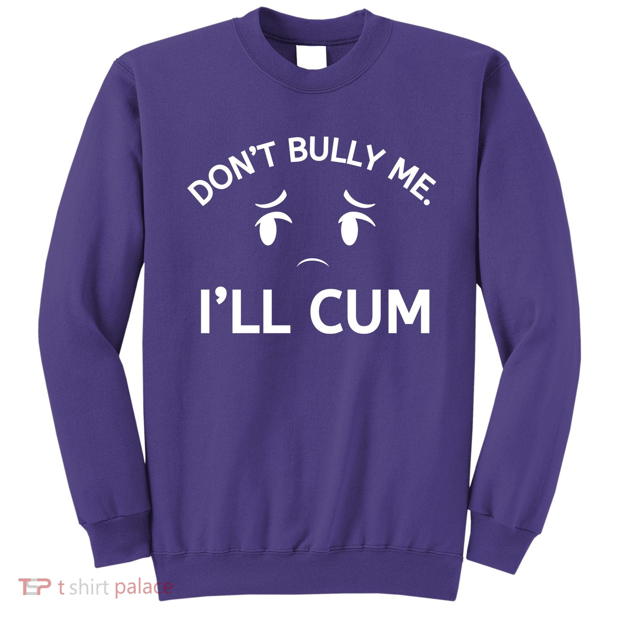 Don’t Bully Me. I’ll Cum Sweatshirt
