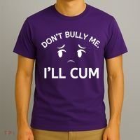 Don’t Bully Me. I’ll Cum T-Shirt thumb 3
