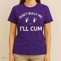 Don’t Bully Me. I’ll Cum T-Shirt thumb 4