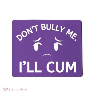 Don’t Bully Me. I’ll Cum Mousepad