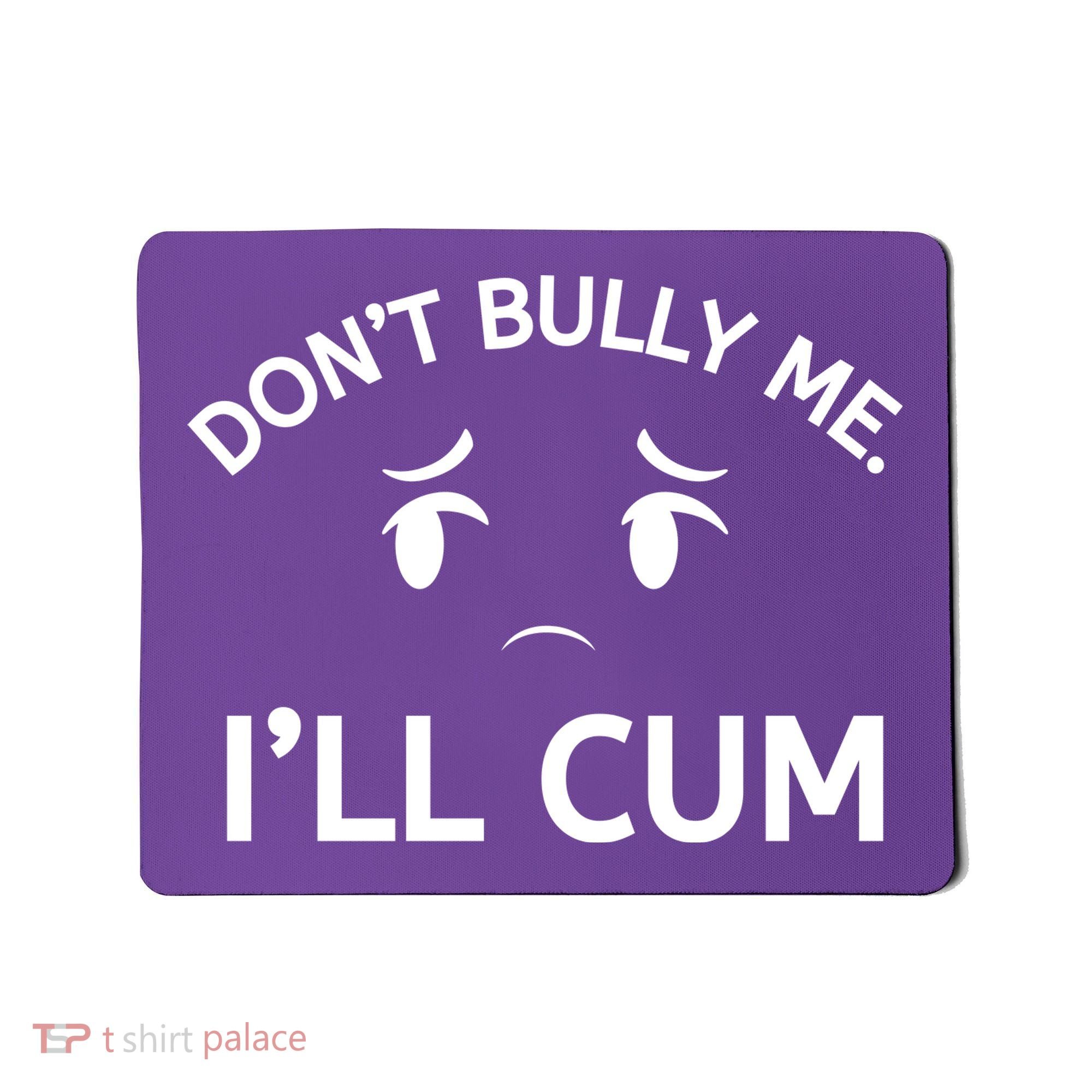 Don’t Bully Me. I’ll Cum Mousepad