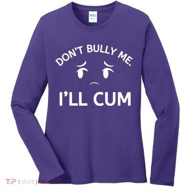Don’t Bully Me. I’ll Cum Women's Long Sleeve Shirt