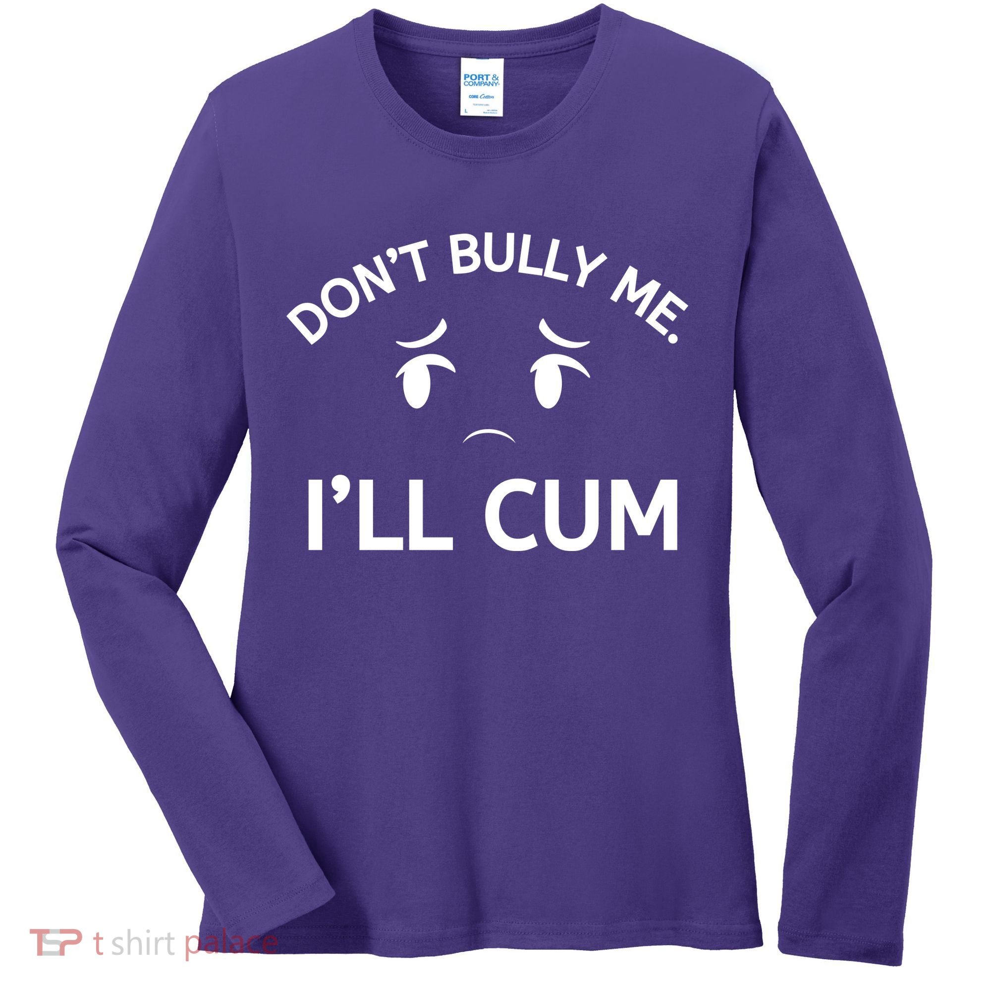 Don’t Bully Me. I’ll Cum Women's Long Sleeve Shirt