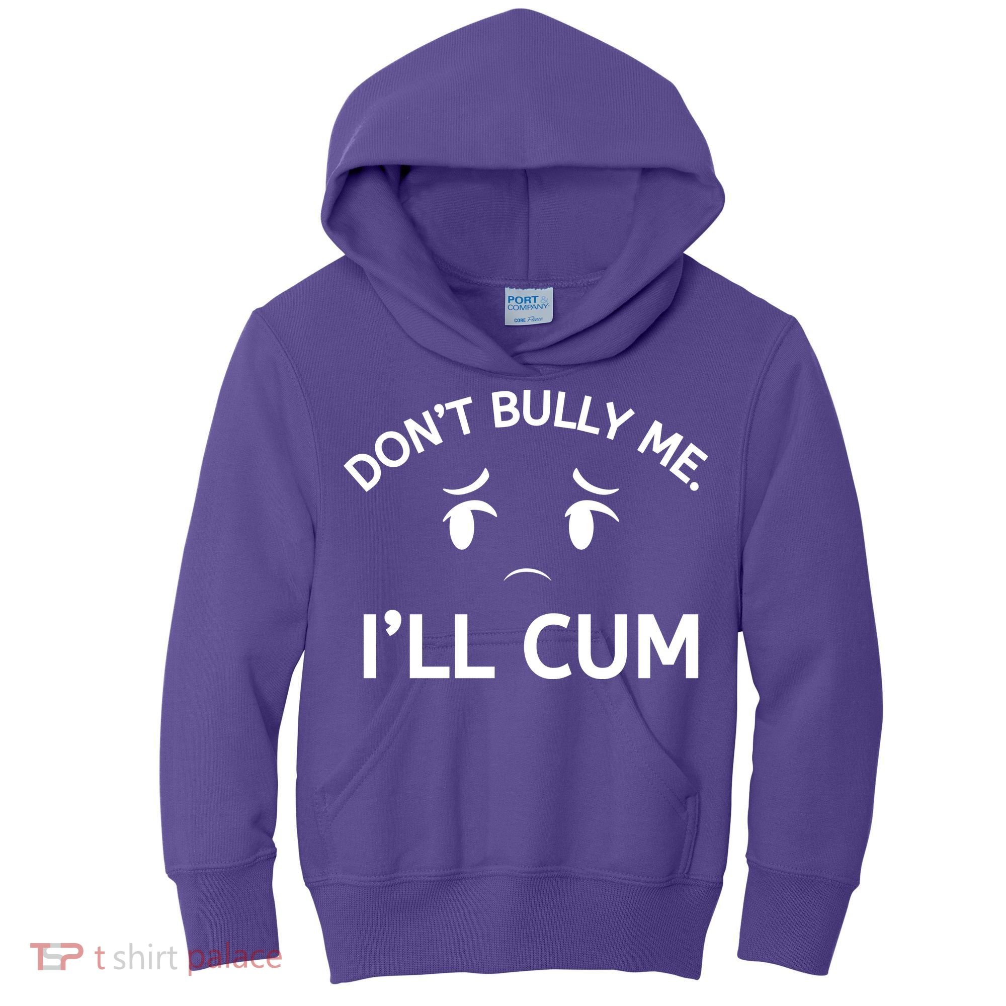 Don’t Bully Me. I’ll Cum Kids Hoodie