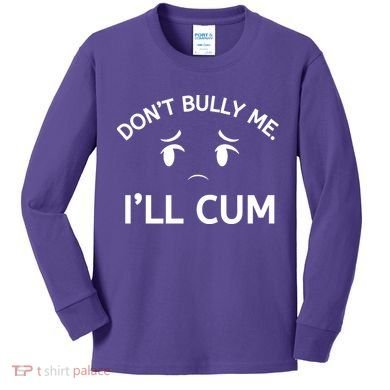 Don’t Bully Me. I’ll Cum Kids Long Sleeve Shirt