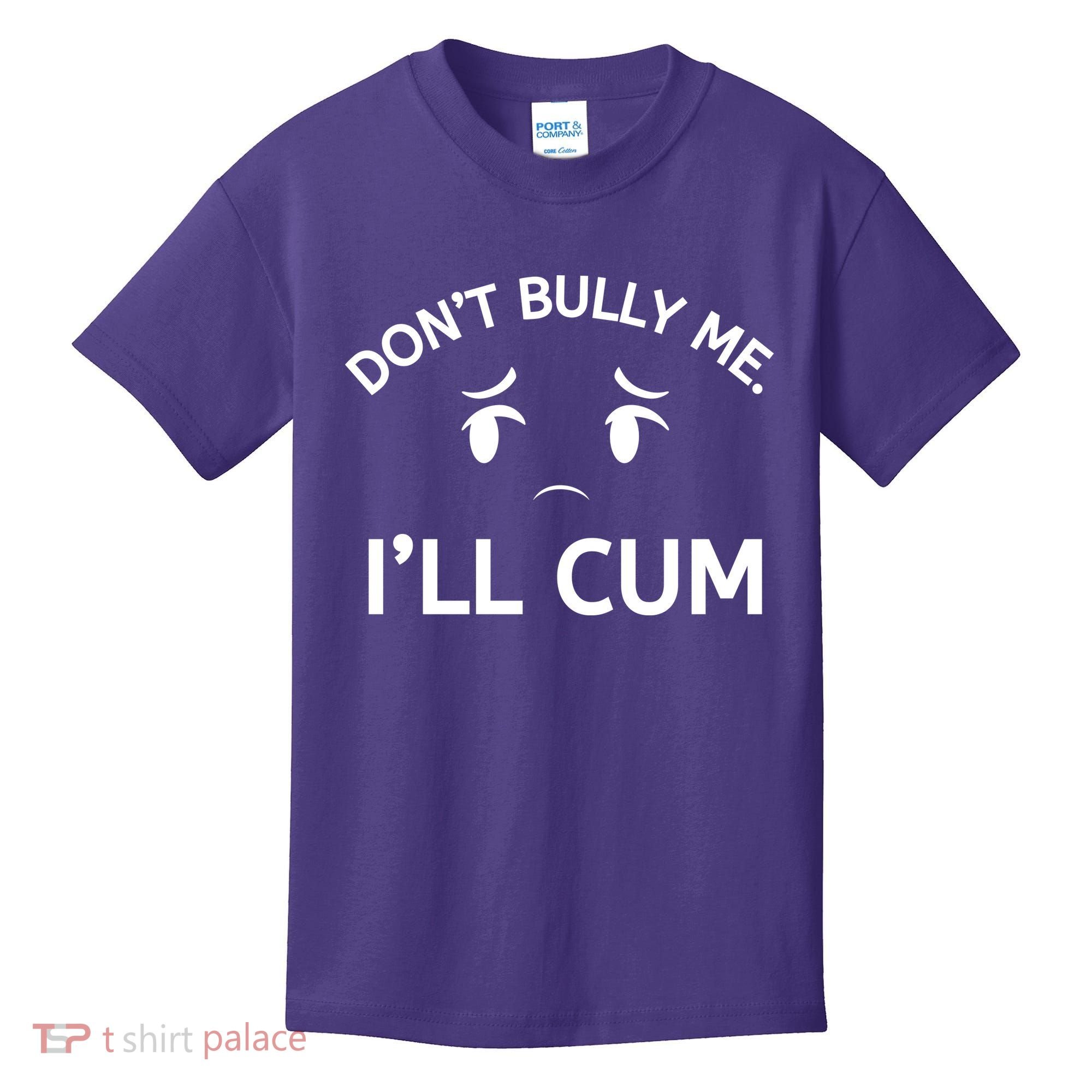 Don’t Bully Me. I’ll Cum Kids T-Shirt