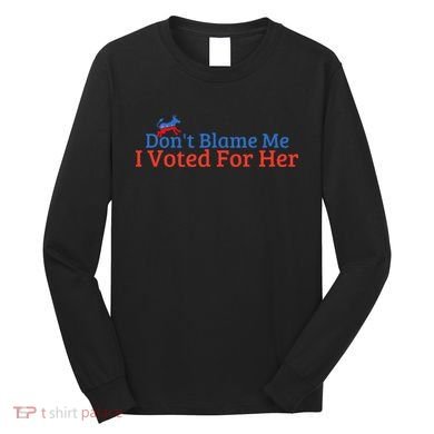 DonT Blame Me I Voted For Her Kamala Democratic Party Long Sleeve Shirt