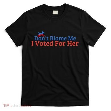 DonT Blame Me I Voted For Her Kamala Democratic Party T-Shirt