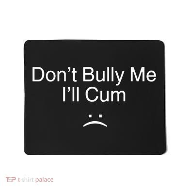 Don’t Bully Me. I’ll Cum Saying Apparel For Life Mousepad